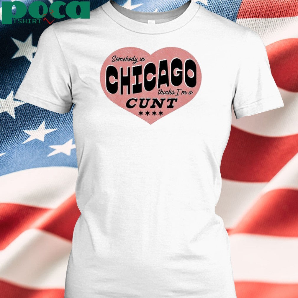Somebody In Chicago Thinks I’m A Cunt Shirt