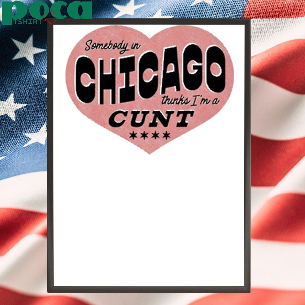 Somebody In Chicago Thinks I’m A Cunt Shirt