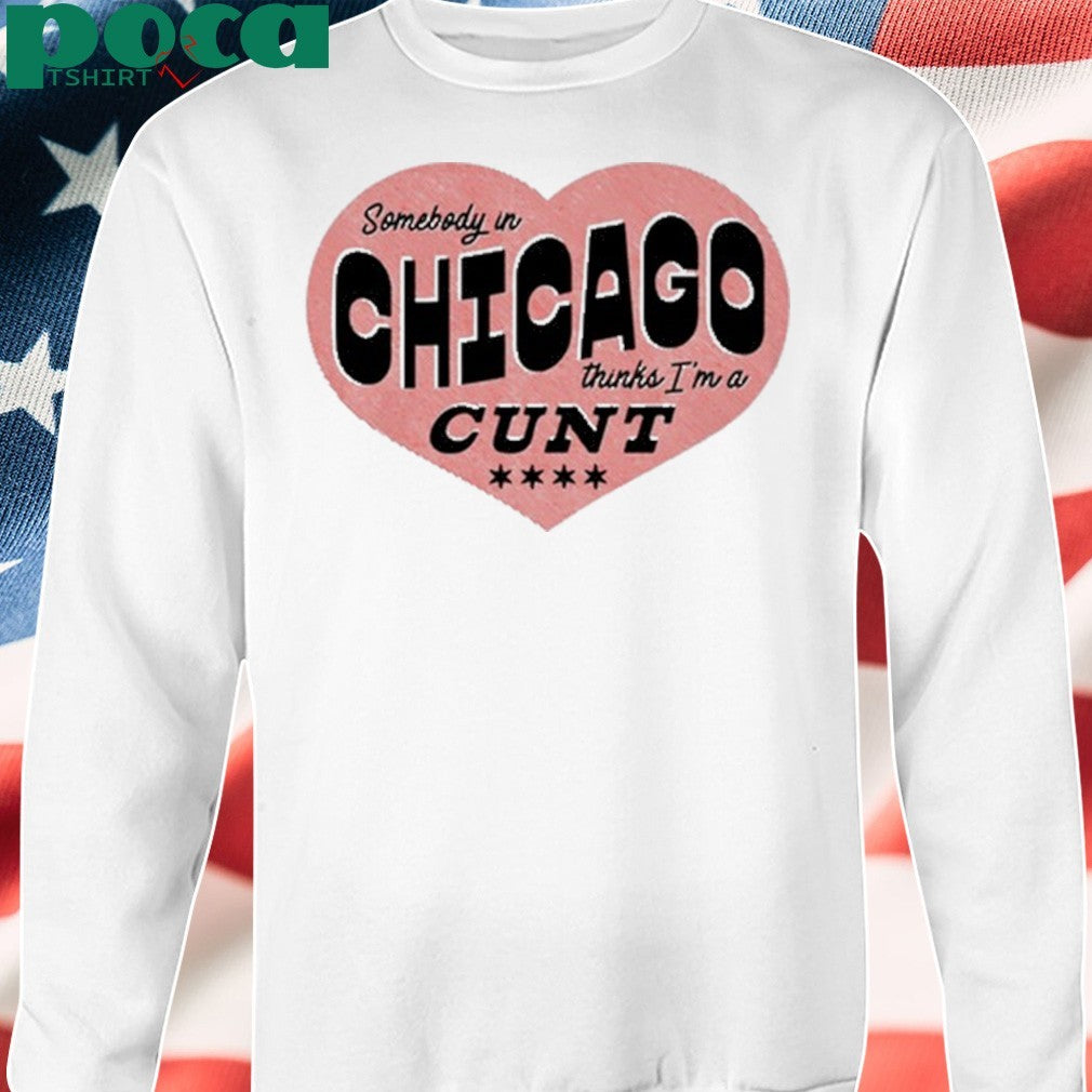 Somebody In Chicago Thinks I’m A Cunt Shirt