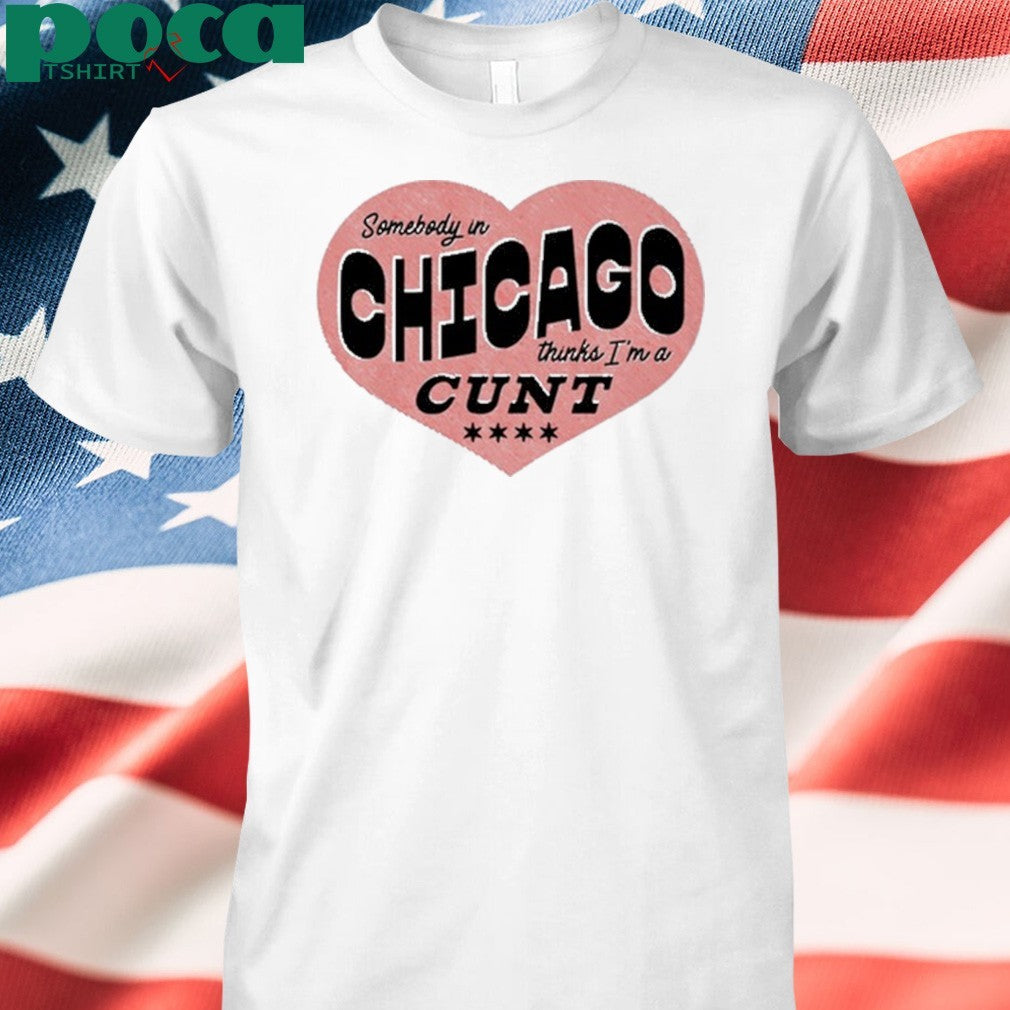 Somebody In Chicago Thinks I’m A Cunt Shirt