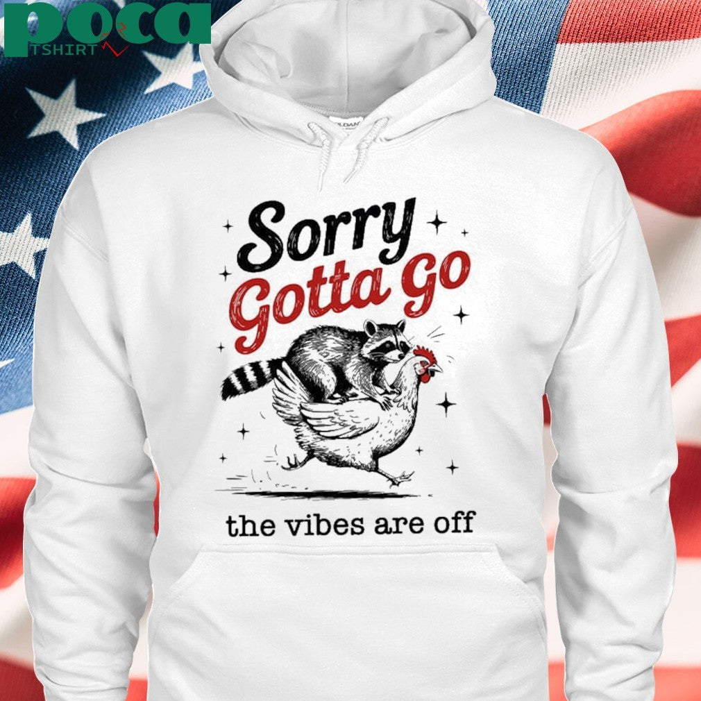 Sorry Gotta Go The Vibes Are Off T-shirt