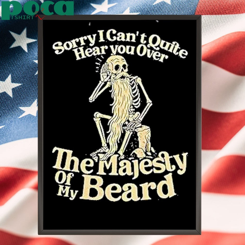 Sorry I Cant Quite Hear You Over The Majesty Of My Beard Shirt