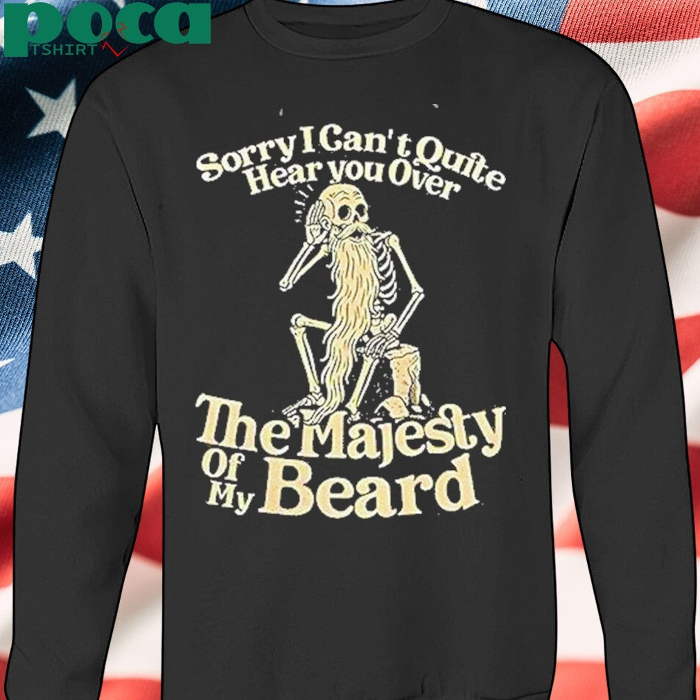 Sorry I Cant Quite Hear You Over The Majesty Of My Beard Shirt