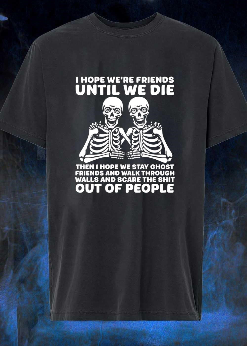 Spooky Besties Friendship Gift I Hope We Are Friends Until We Die Then Stay Ghost And Walk Through Walls Scare The Shit Out Of People shirt
