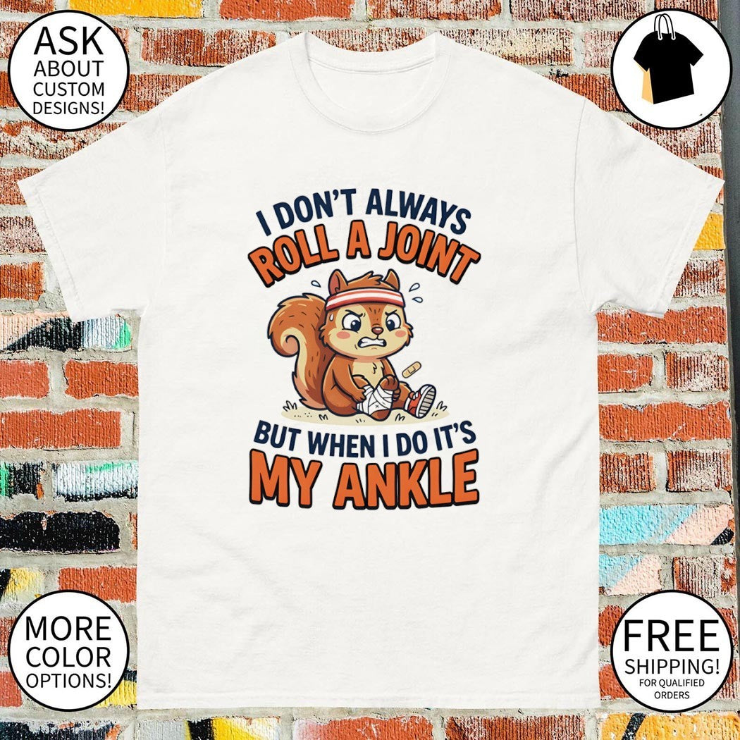 Squirrel I don’t always roll a joint but when I do it’s my ankle shirt