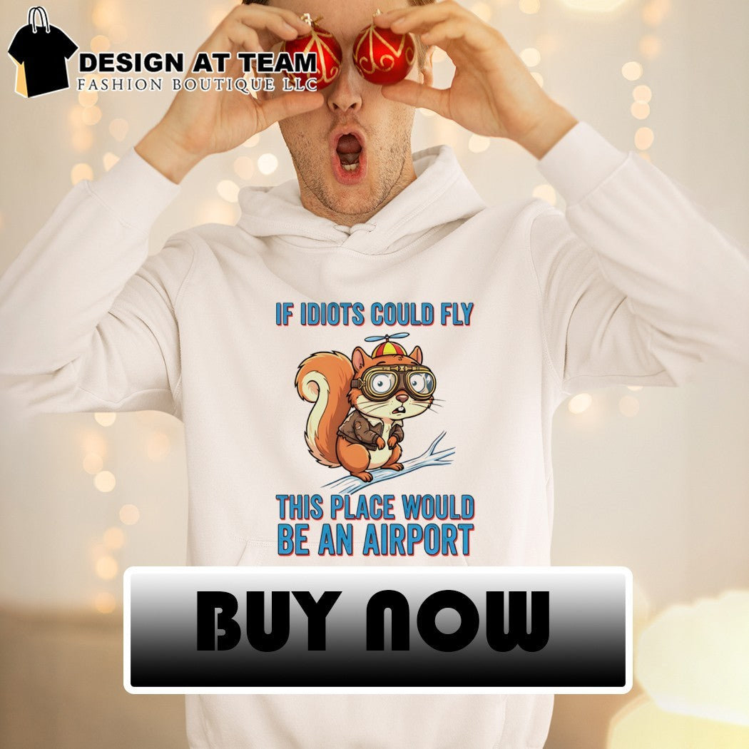 Squirrel if idiots could fly this place would be an airport shirt