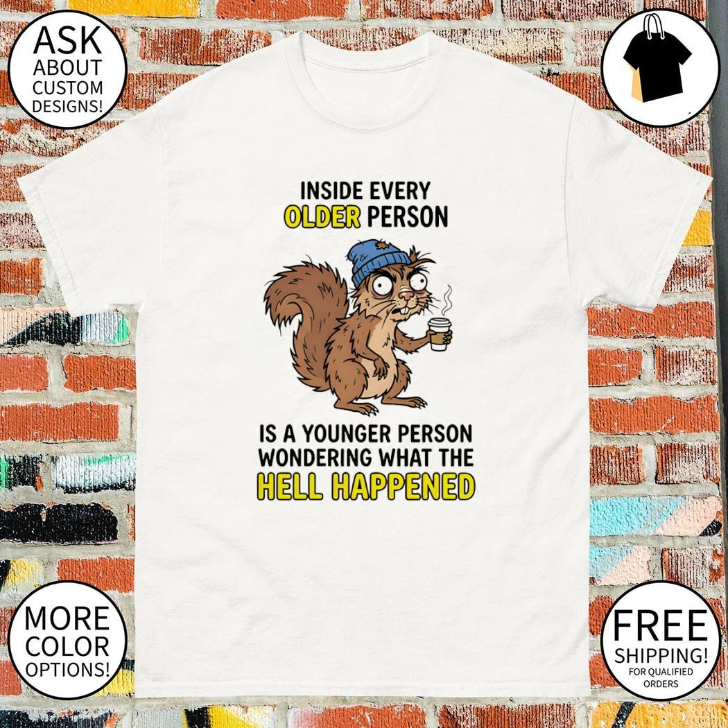 Squirrel inside every older person is a younger person wondering what the hell happened shirt