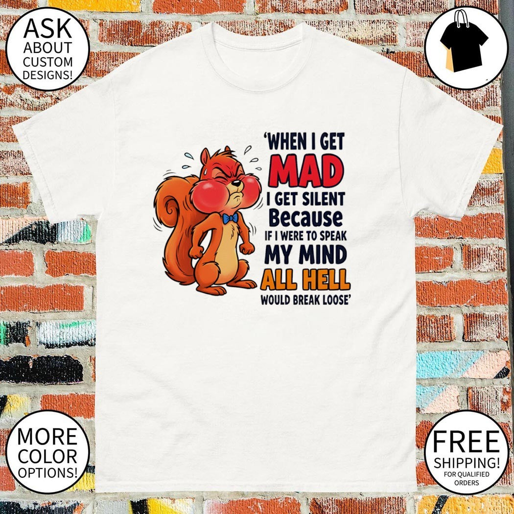 Squirrel when I get mad I get silent because if I were to speak my mind all hell would break loose shirt