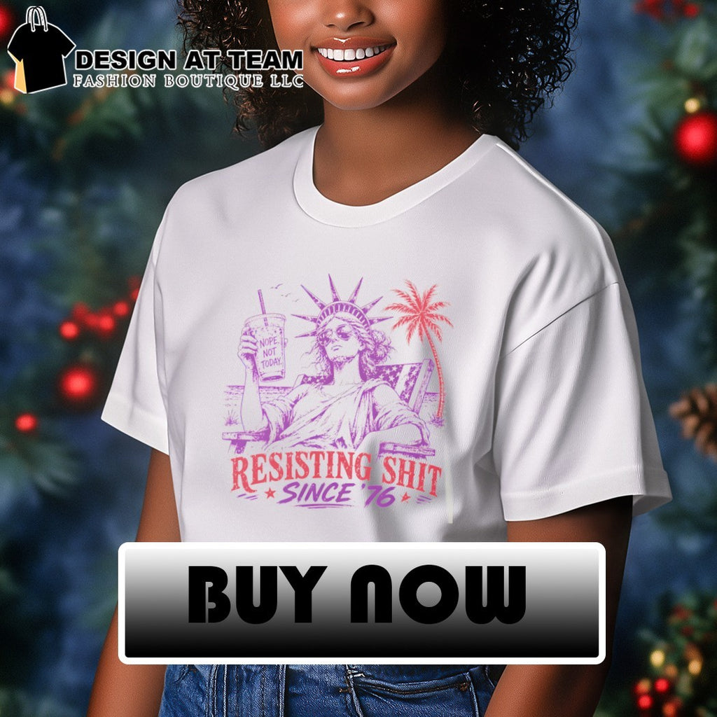 Statue of Liberty Nope not today Resisting Shit 4th of July Since ’76 shirt