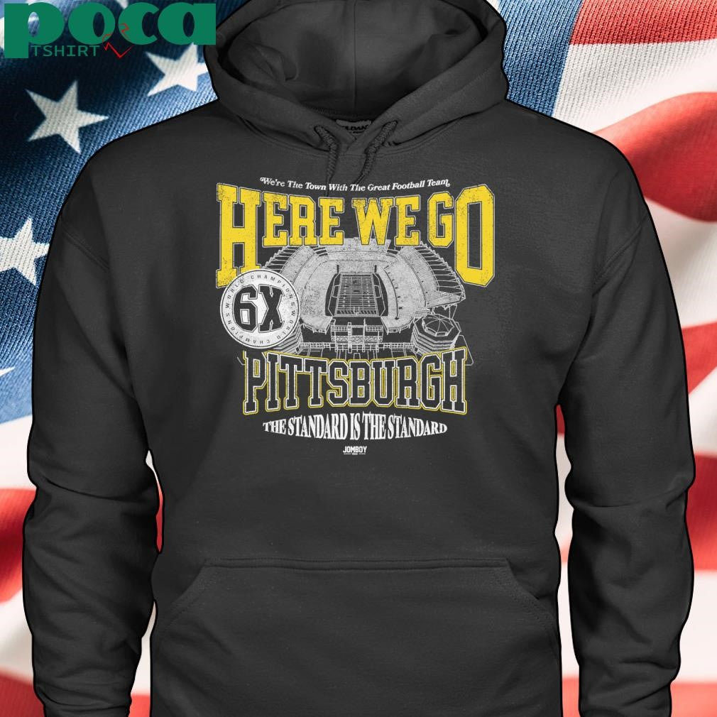 Steel City We’re The Town With The Great Football Team Here We Go Pittsburgh The Standard Is The Standard Shirt