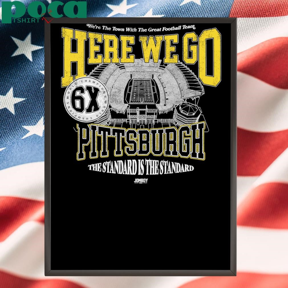 Steel City We’re The Town With The Great Football Team Here We Go Pittsburgh The Standard Is The Standard Shirt