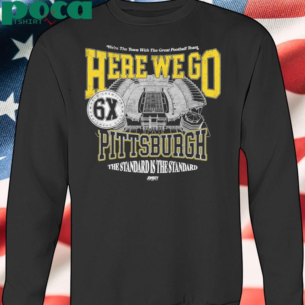 Steel City We’re The Town With The Great Football Team Here We Go Pittsburgh The Standard Is The Standard Shirt