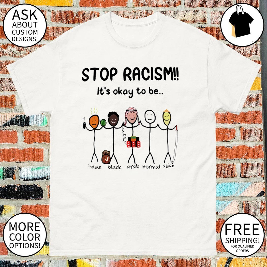 Stop racism it’s okay to be different Indian Black Arab Normal Asian shirt