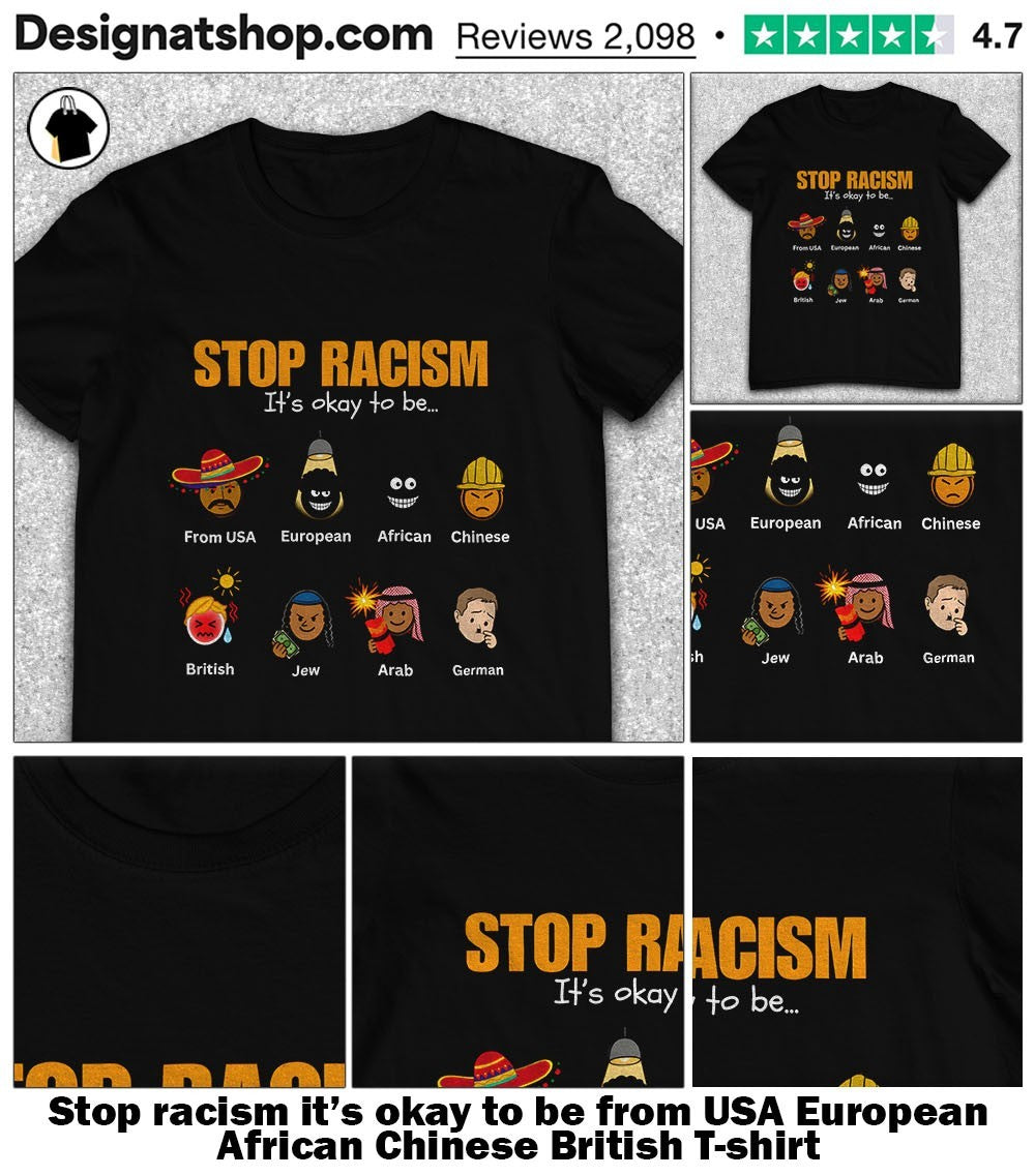 Stop racism it’s okay to be from USA European African Chinese British shirt