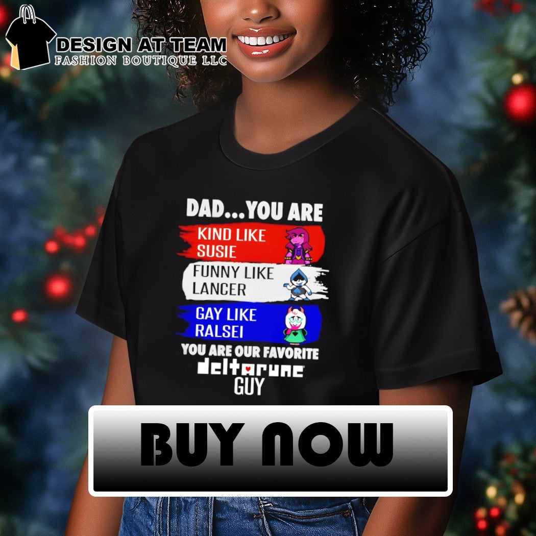 Susie Lancer Ralsei dad you are kind like susie funny like lancer gay like ralsei you are our favorite guy shirt