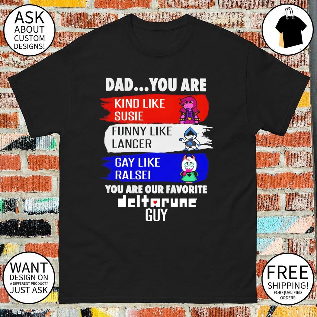 Susie Lancer Ralsei dad you are kind like susie funny like lancer gay like ralsei you are our favorite guy shirt
