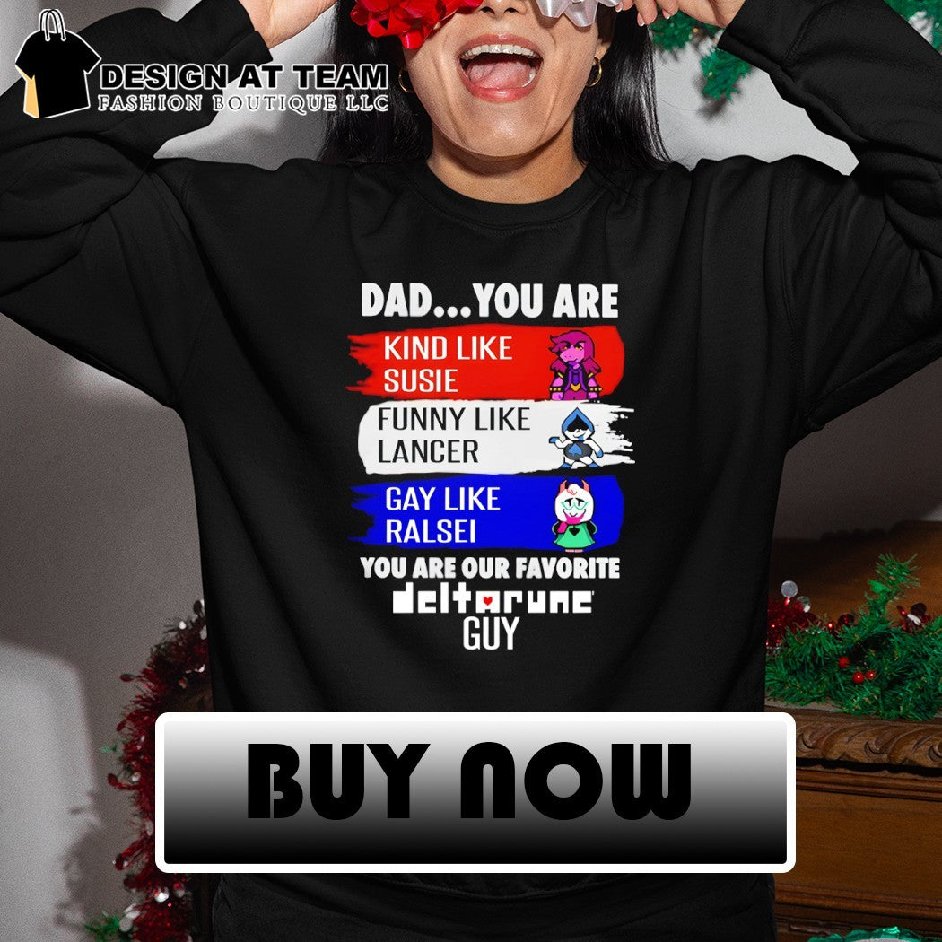Susie Lancer Ralsei dad you are kind like susie funny like lancer gay like ralsei you are our favorite guy shirt