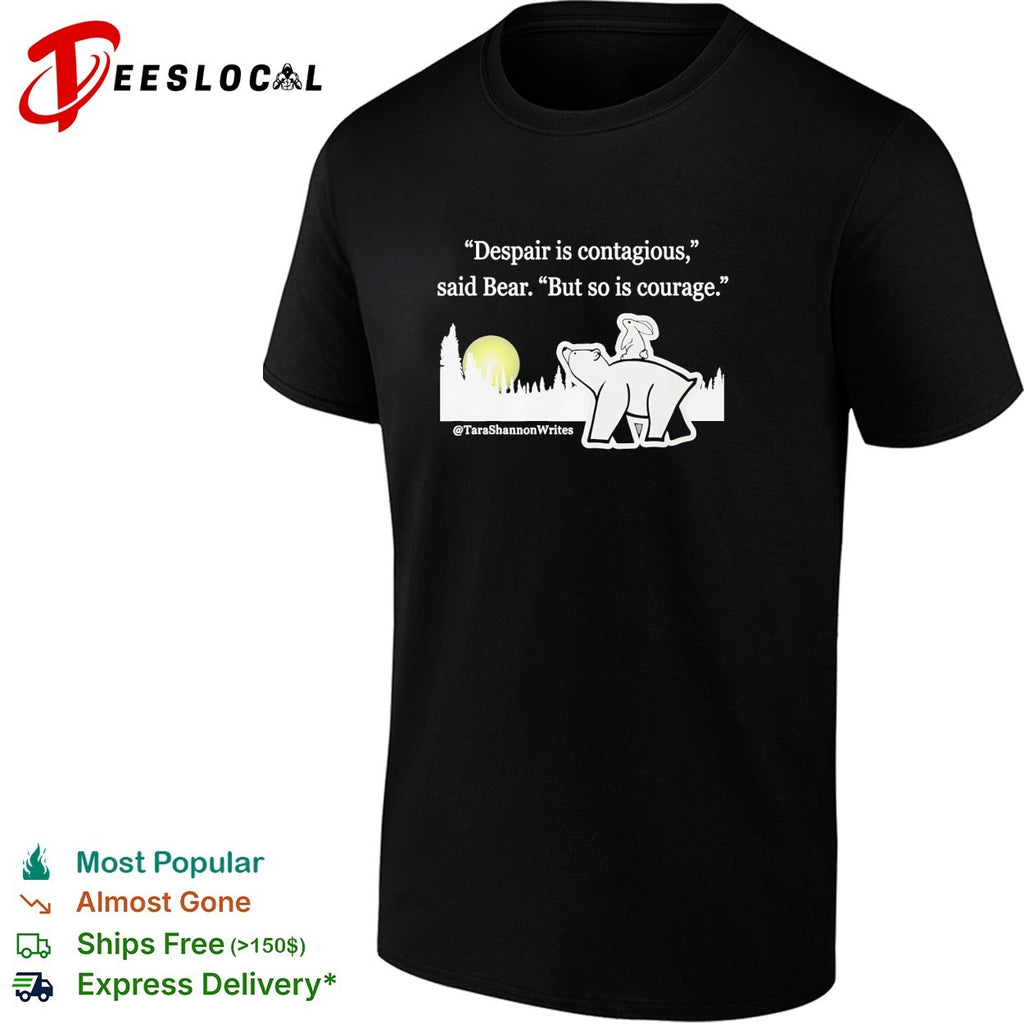 Tara Shannon writes despair is contagious courage quote bear shirt