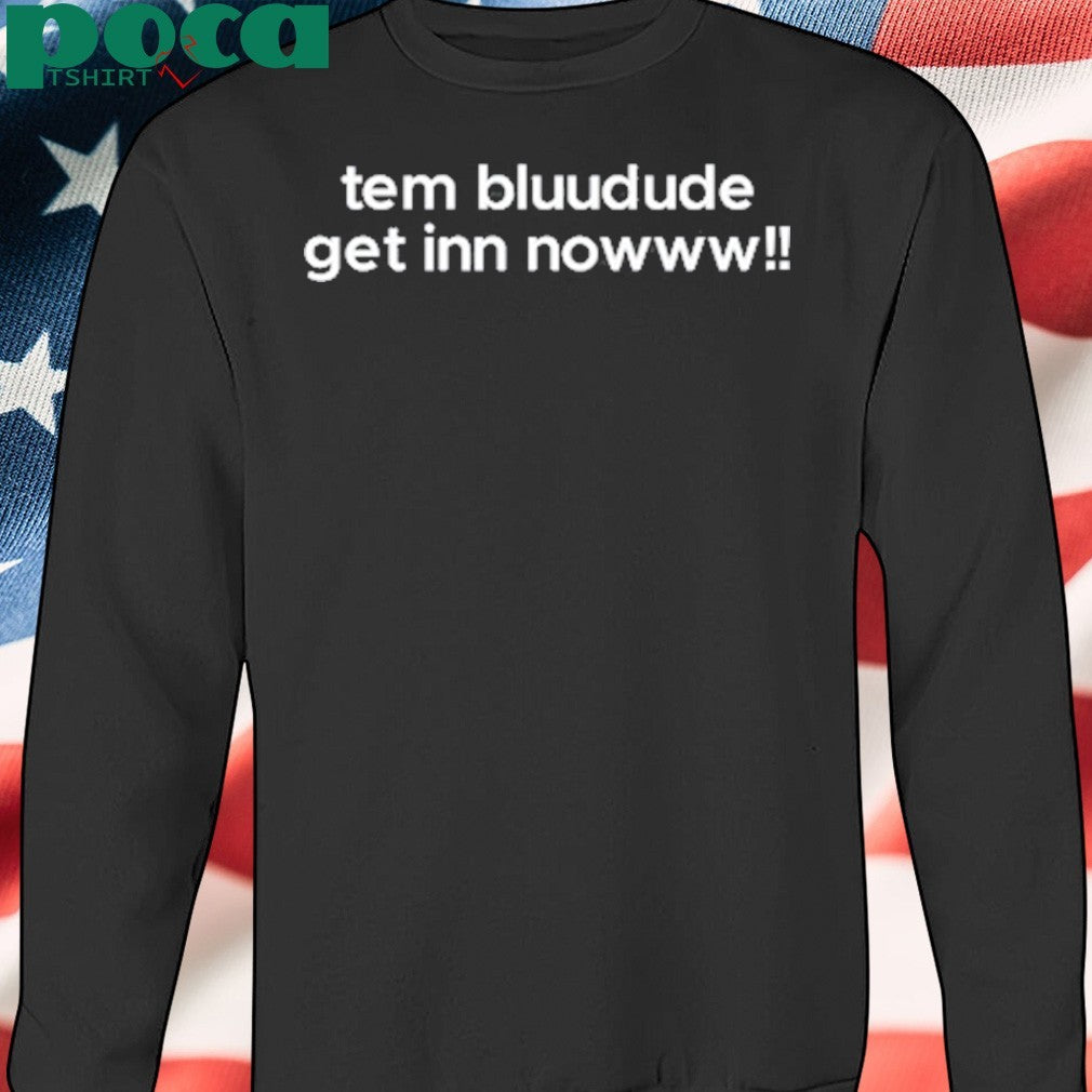 Tem Bluudude Get In Now shirt