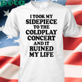 That Go Hard I Took My Sidepiece To The Concert And It Ruined My Life T-shirt