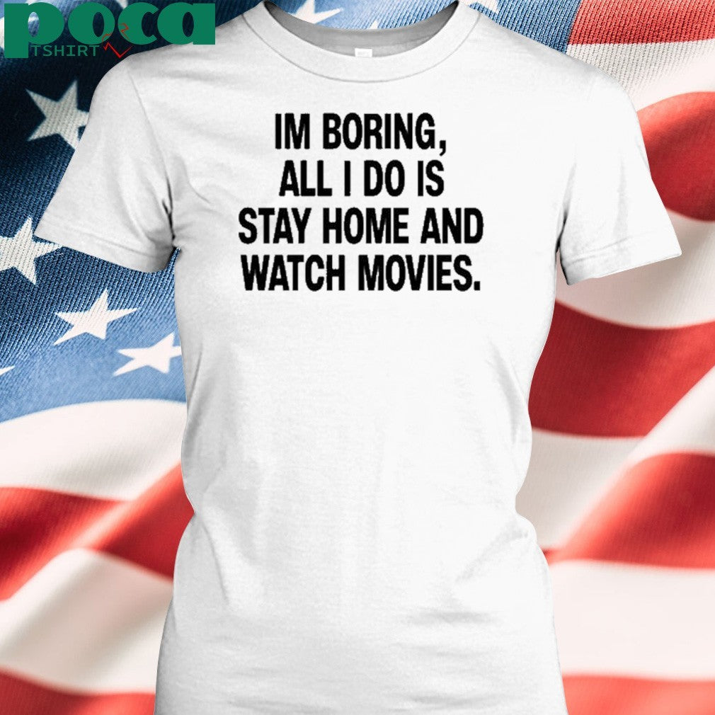 The Cinegogue Im Boring All I Do Is Stay Home And Watch Movies shirt