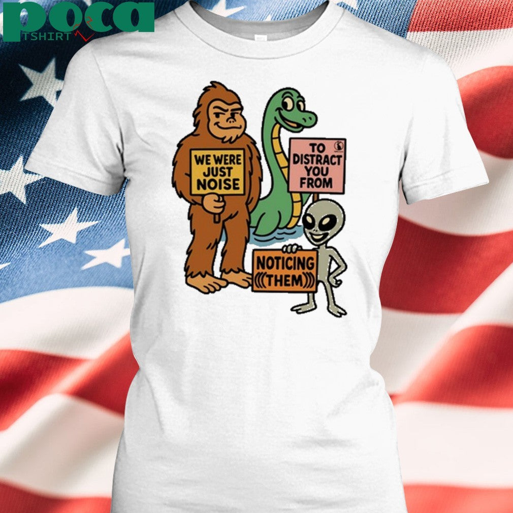 The Distraction Unit We Were Just Noise To Distract You From Noticing Them shirt