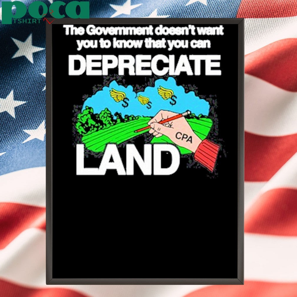 The Government Doesn’t Want You To Know That You Can Depreciate Land Shirt