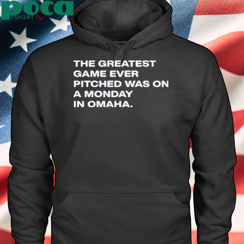 The Greatest Game Ever Pitched Was On A Monday In Omaha shirt