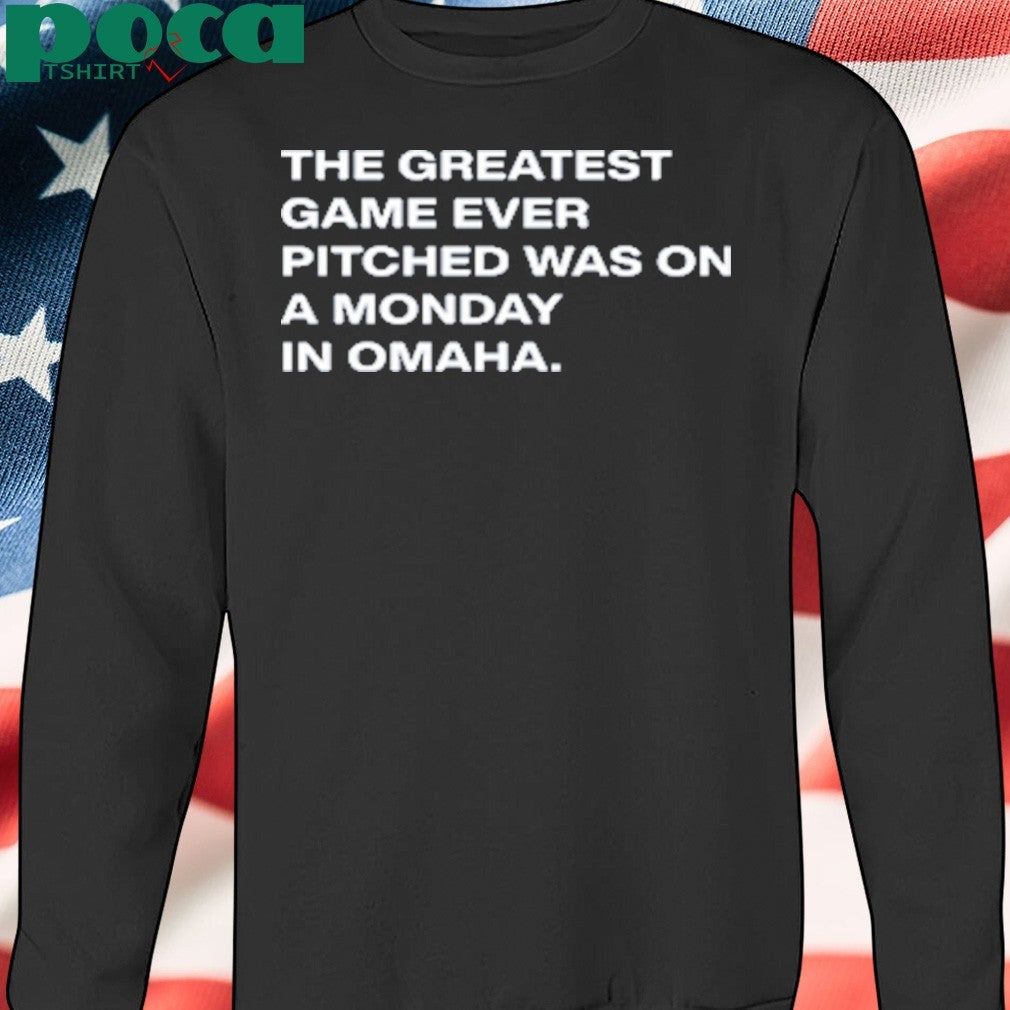 The Greatest Game Ever Pitched Was On A Monday In Omaha shirt
