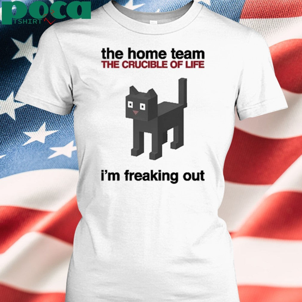 The Home Team The Crucible Of Life I’m Freaking Out T-Shirt