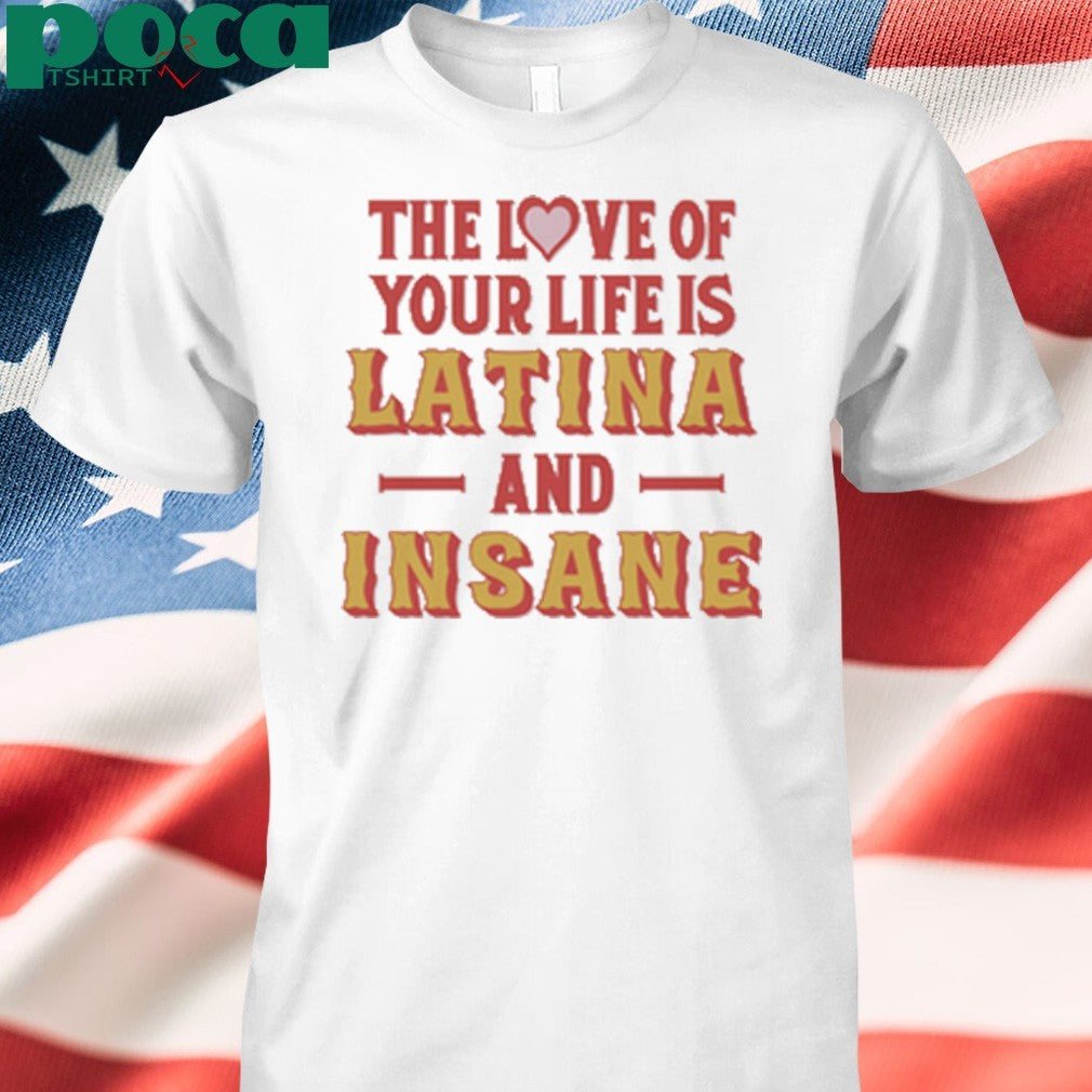The Love Of Your Life Is Latina And Insane shirt