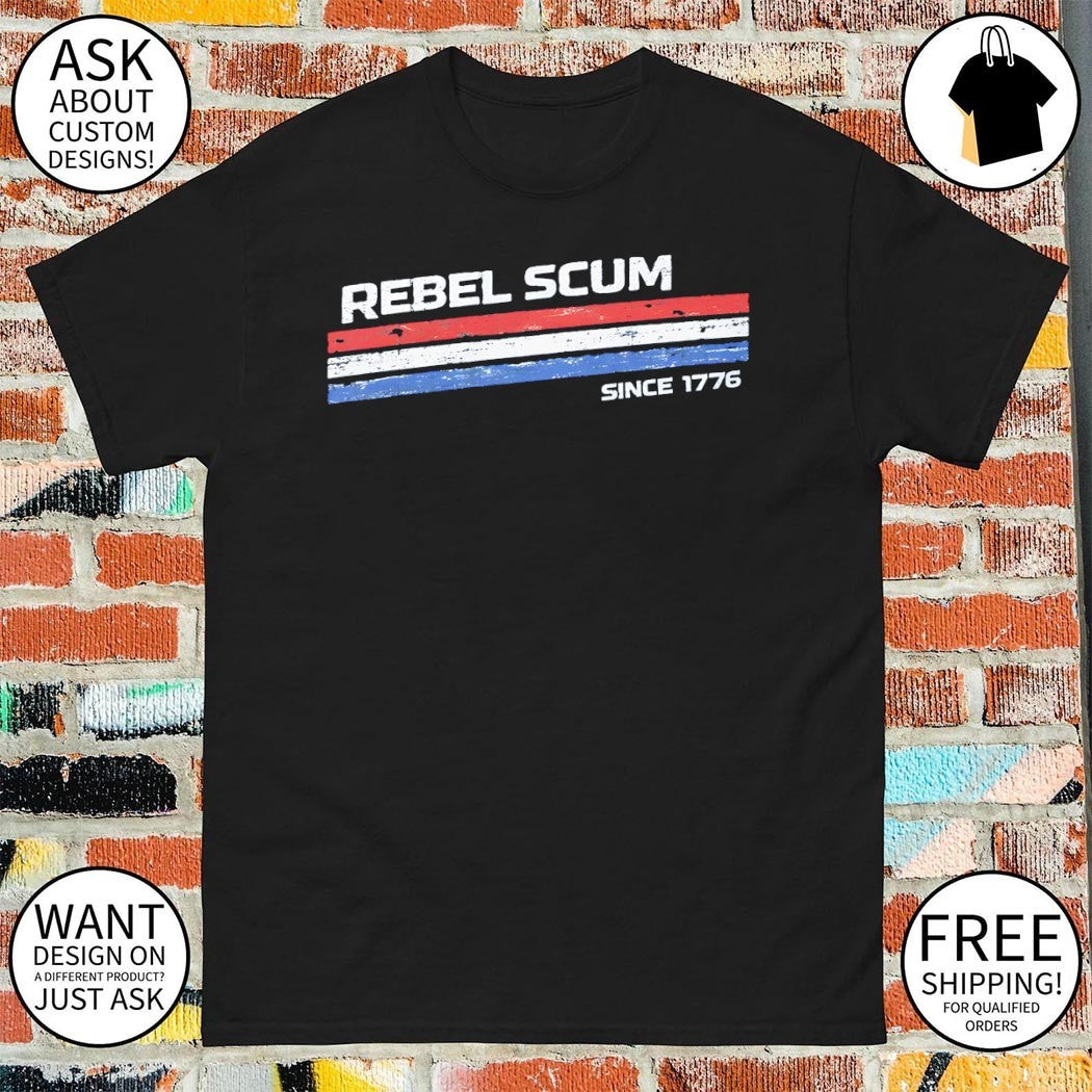 The Original Rebel Scum Since 1776 Funny 4th of July shirt