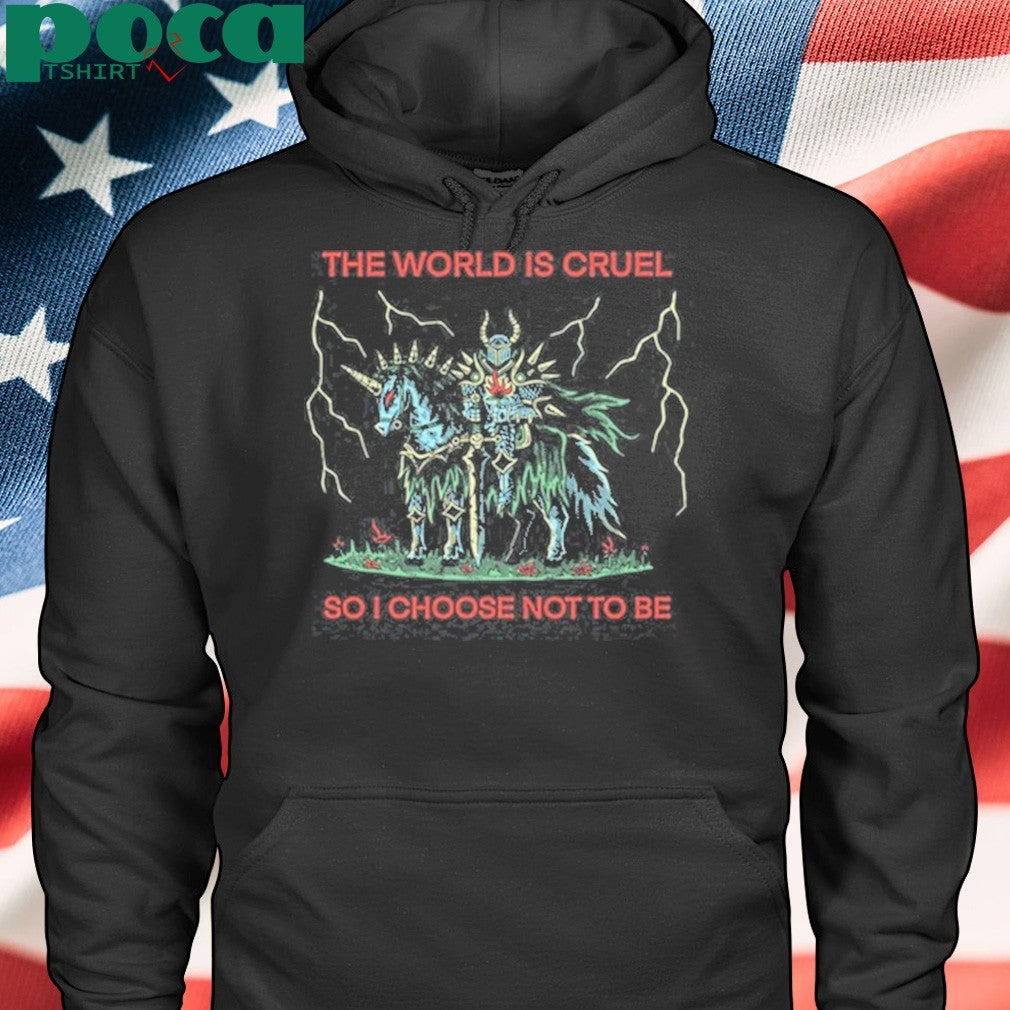 The World Is Cruel So I Choose Not To Be Shirt