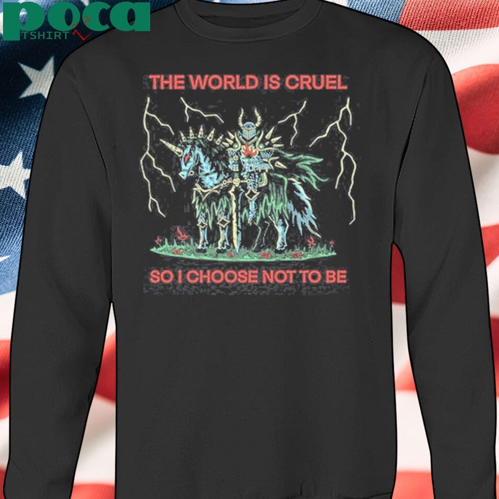 The World Is Cruel So I Choose Not To Be Shirt