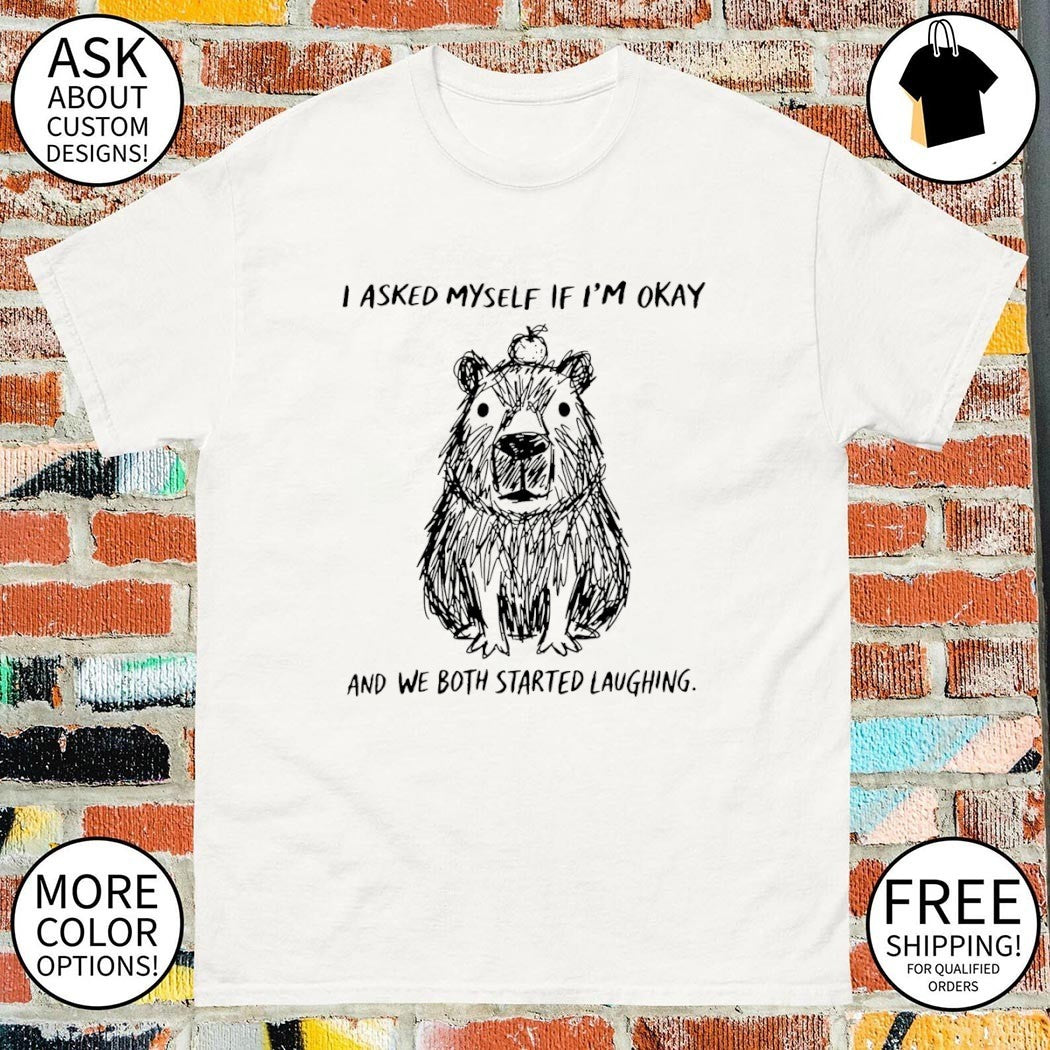 The line capybara I asked myself if I’m okay and we both started laughing shirt