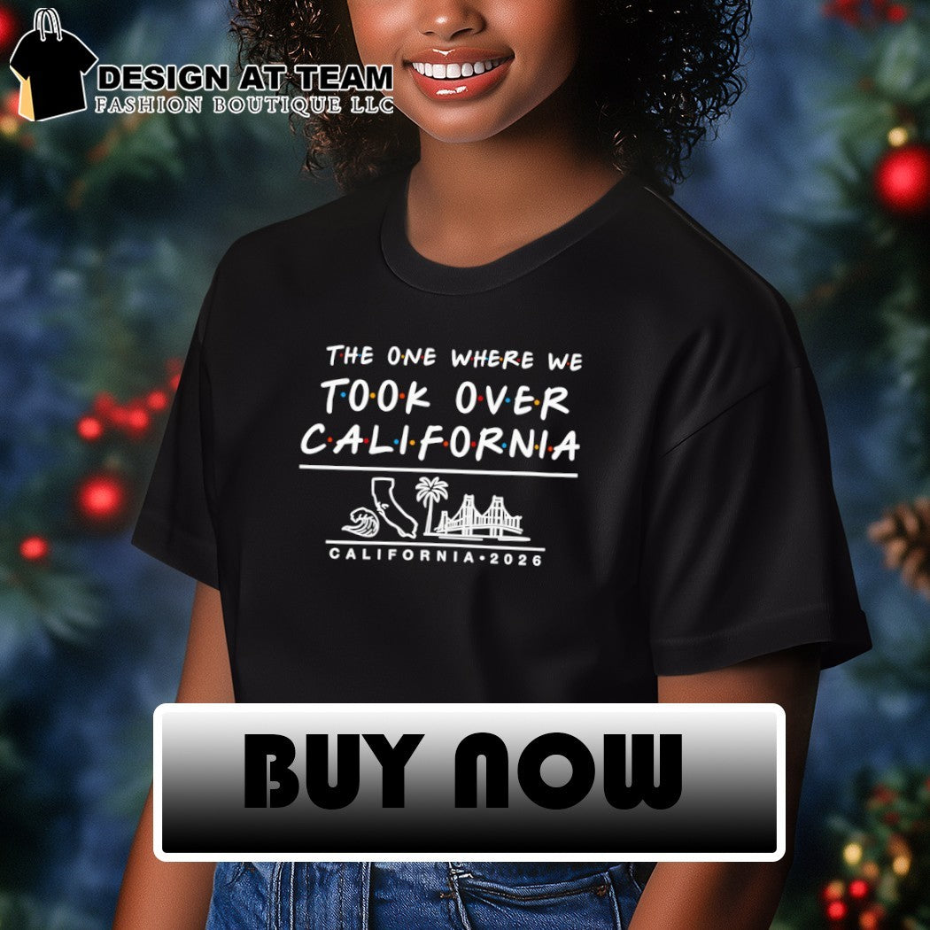 The one where we took over California 2026 shirt