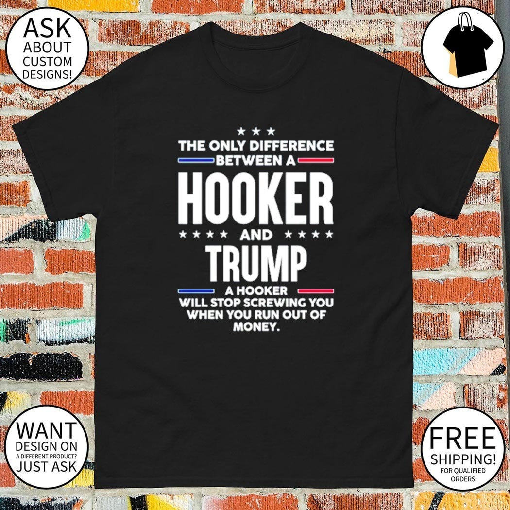 The only difference between a hooker and Trump political shirt