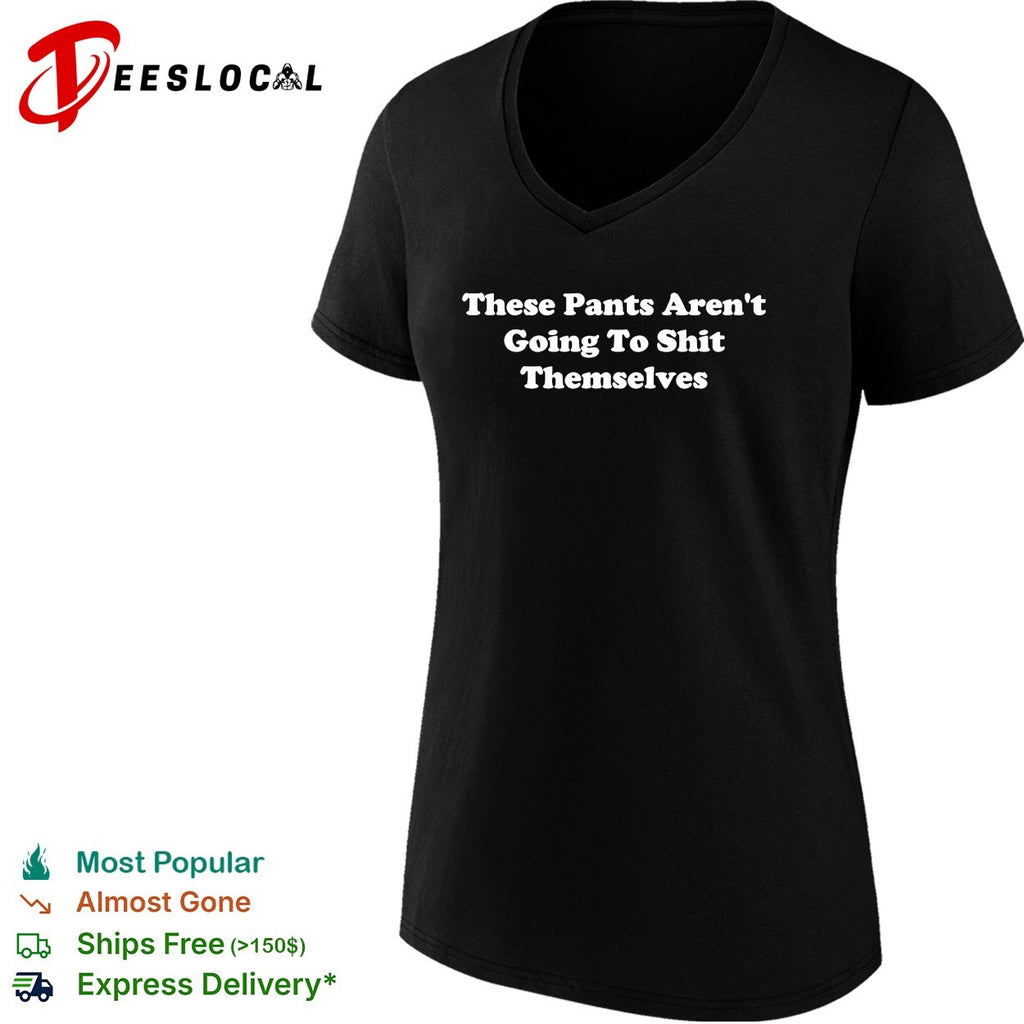 These pants aren’t going to shit themselves shirt
