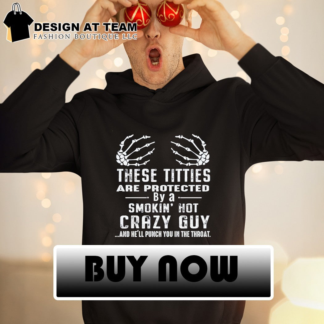 These titties are protected by a smokin’ hot crazy guy and he’ll punch you in the throat shirt