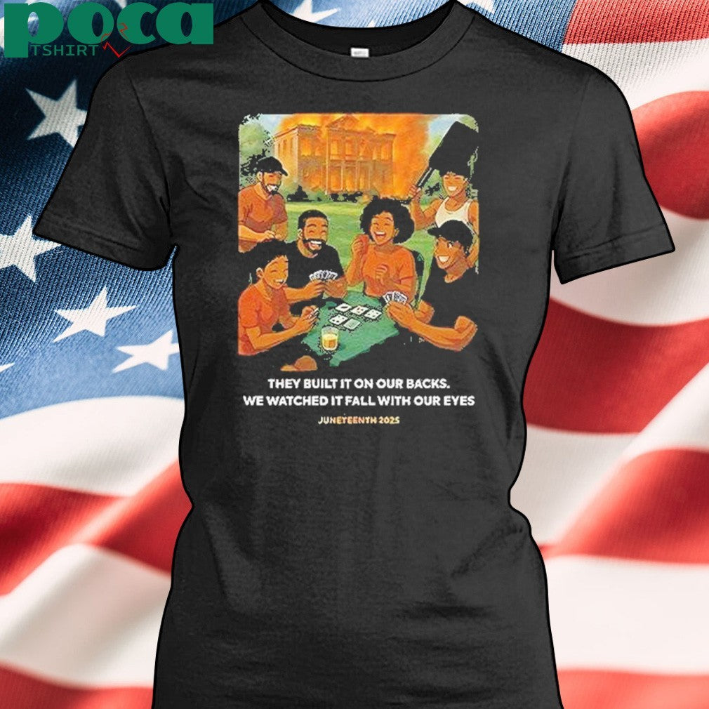 They Built It On Our Backs We Watched It Fall With Our Eyes Juneteenth 2025 Shirt