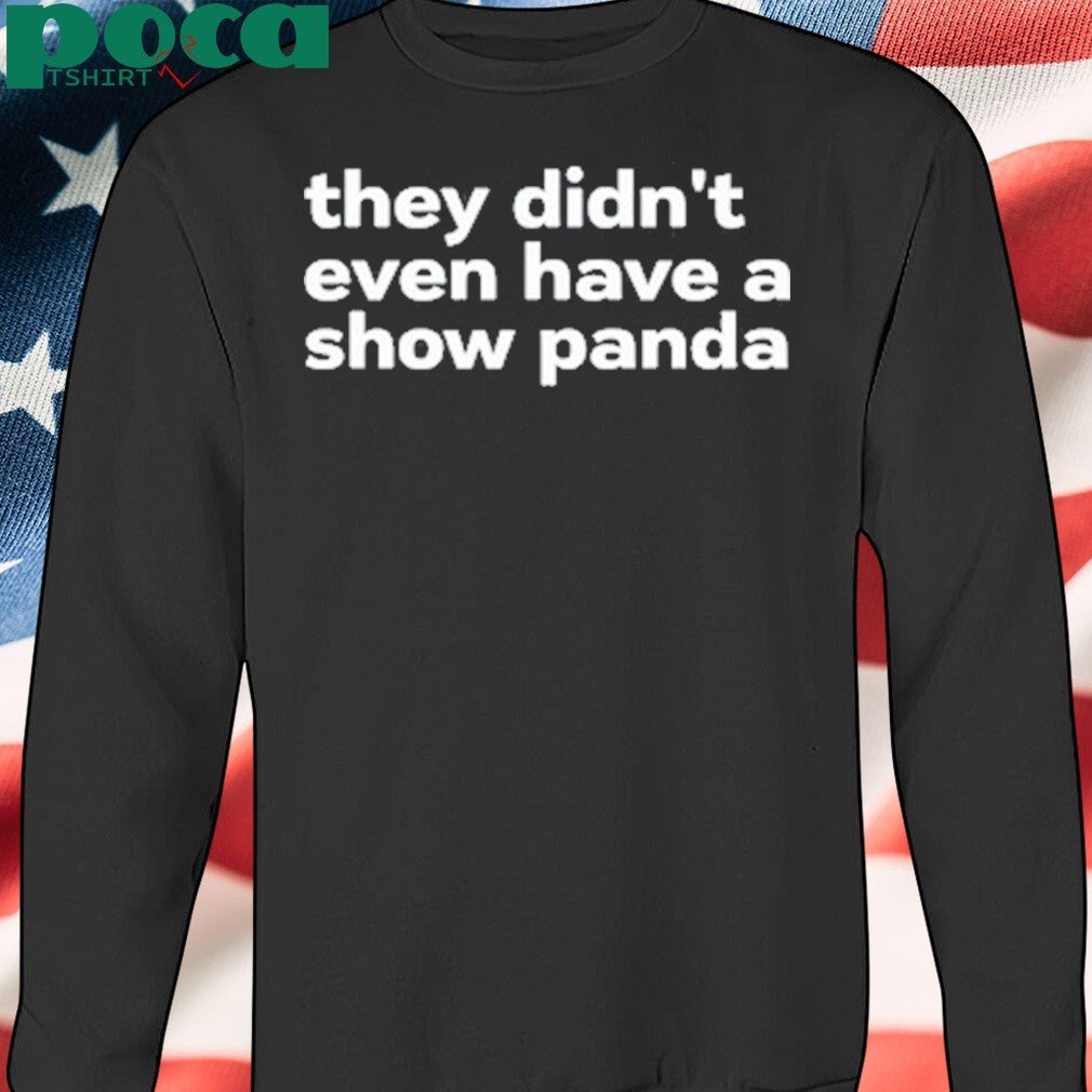 They Didn’t Even Have A Show Panda Shirt
