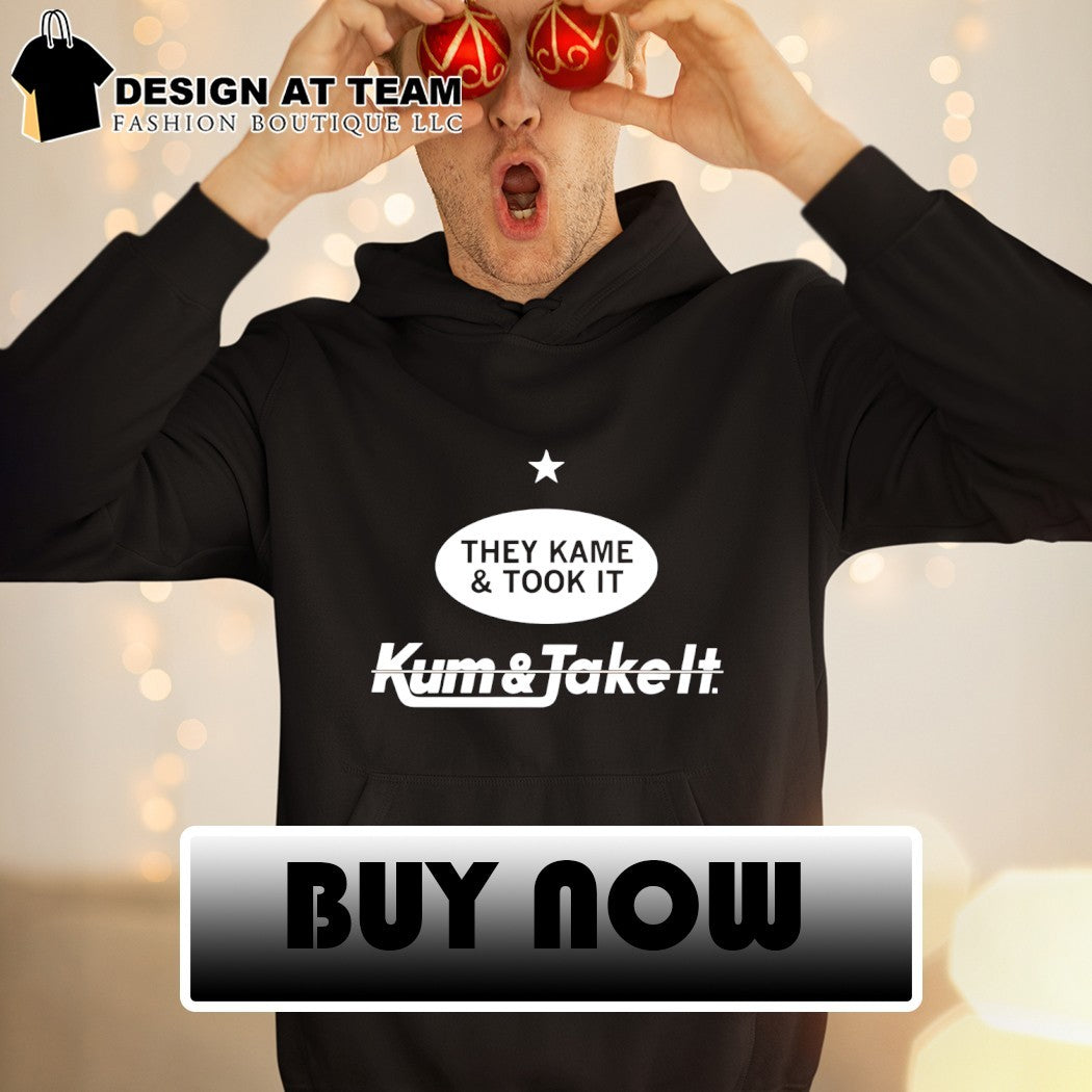 They Kame and Took it Kum and Take it t-shirt