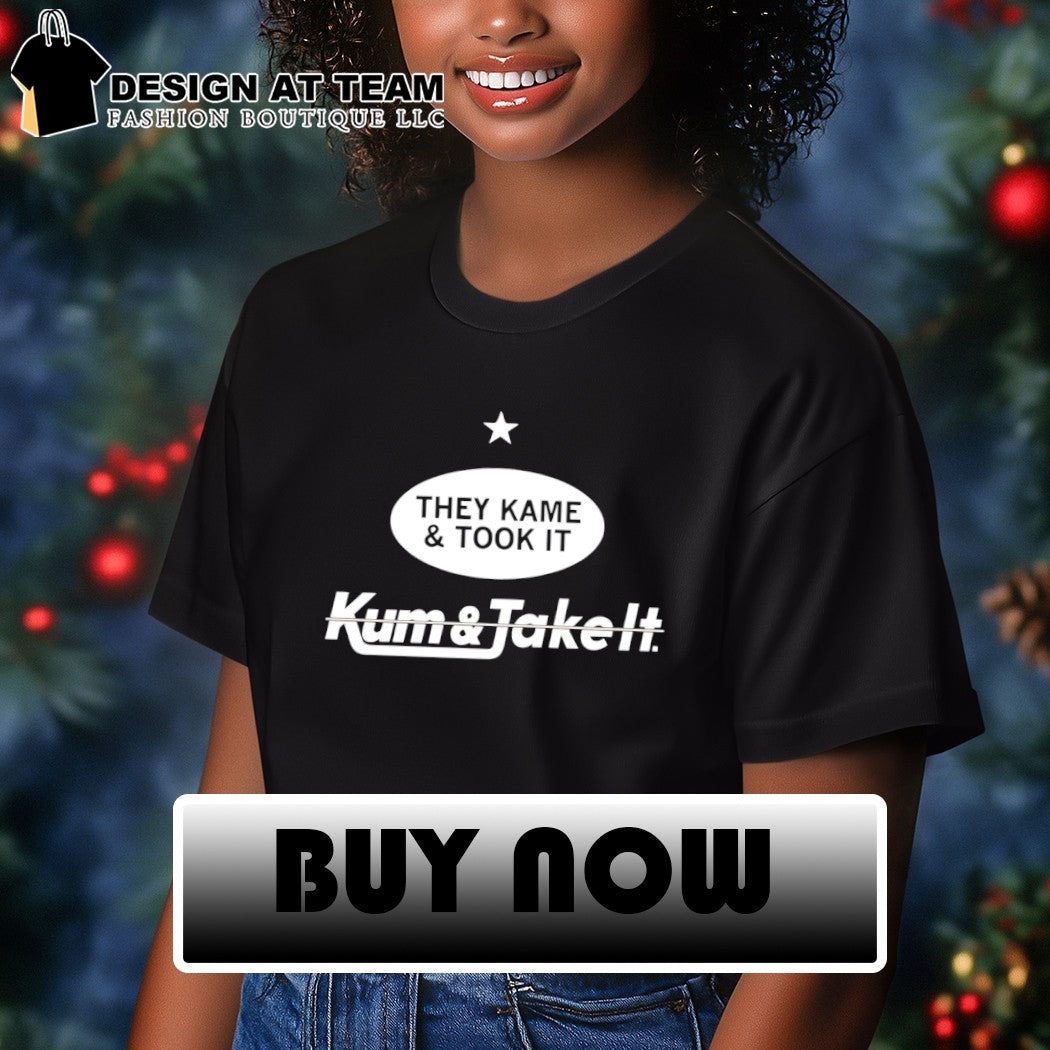 They Kame and Took it Kum and Take it t-shirt