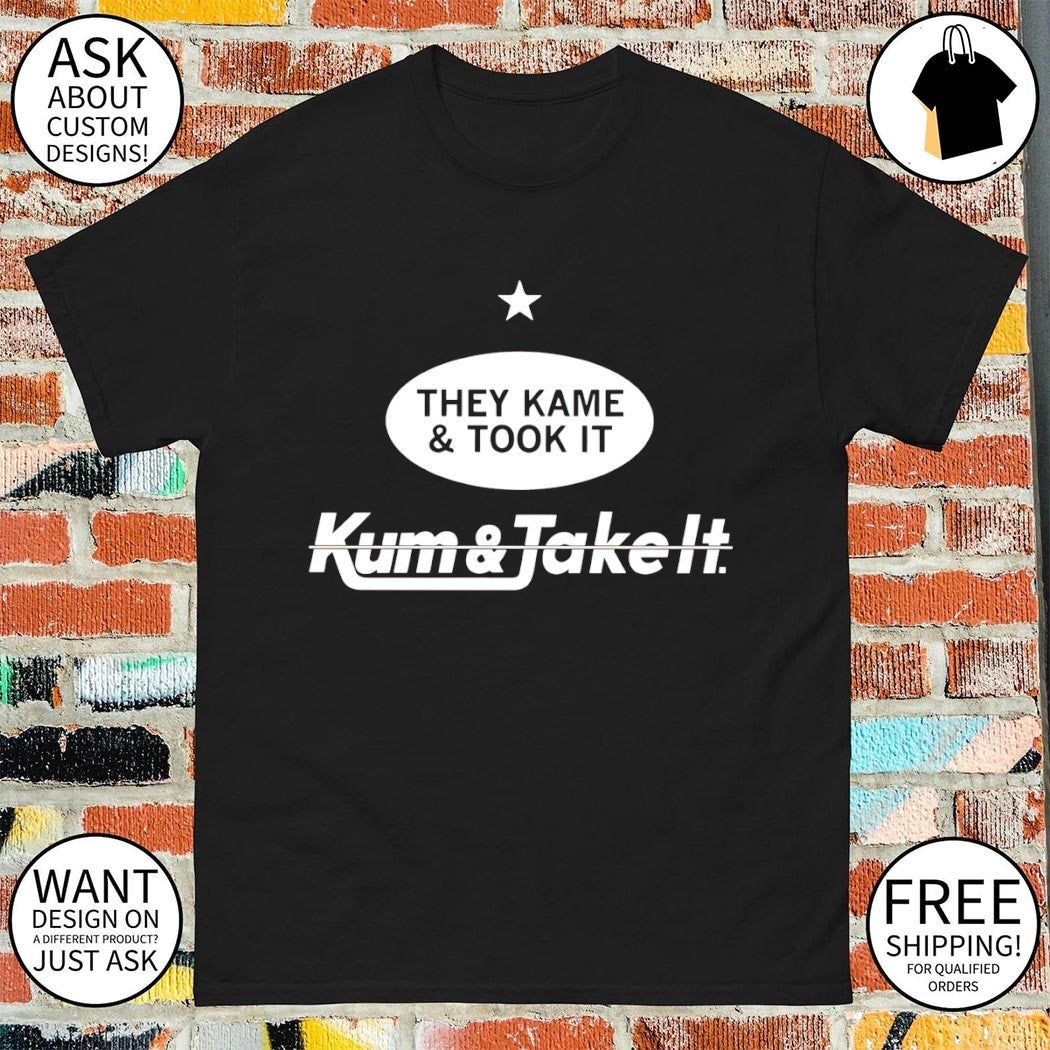 They Kame and Took it Kum and Take it t-shirt