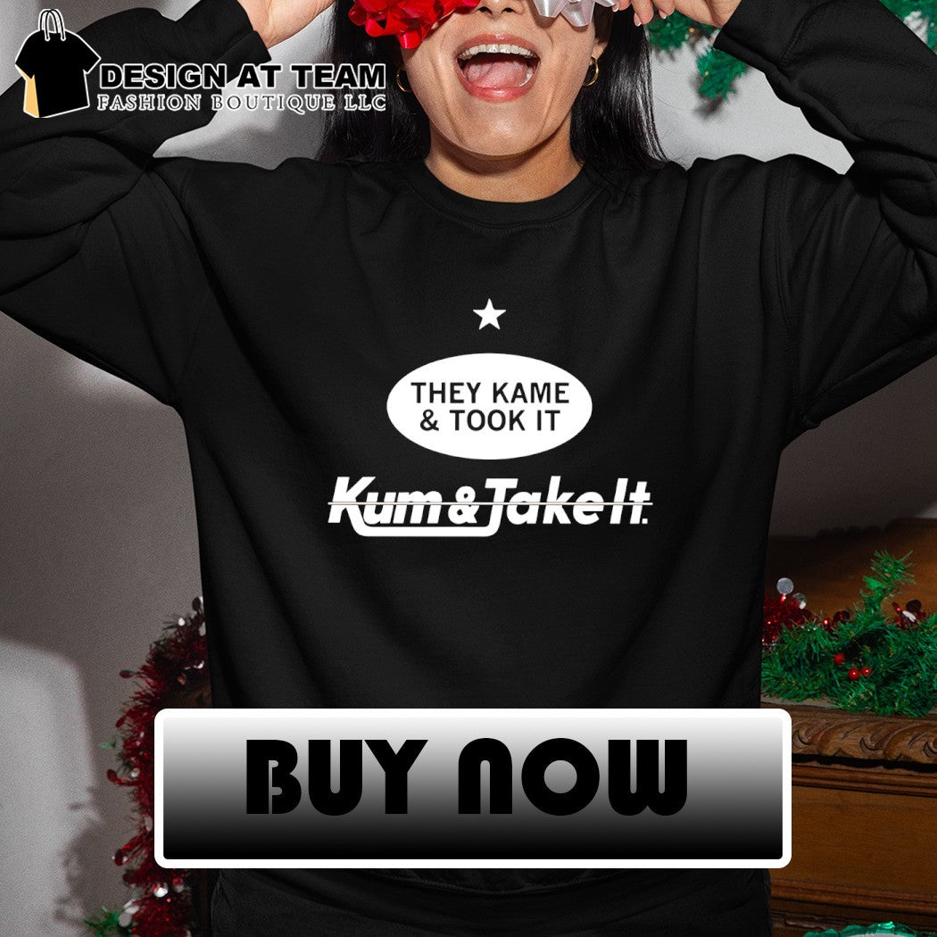They Kame and Took it Kum and Take it t-shirt