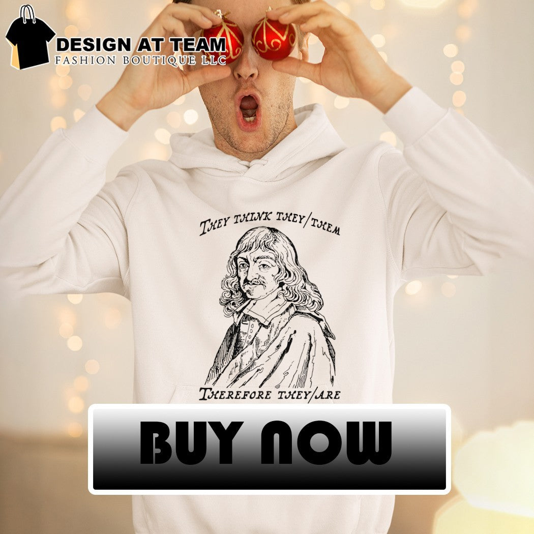 They think they them therefore they are shirt