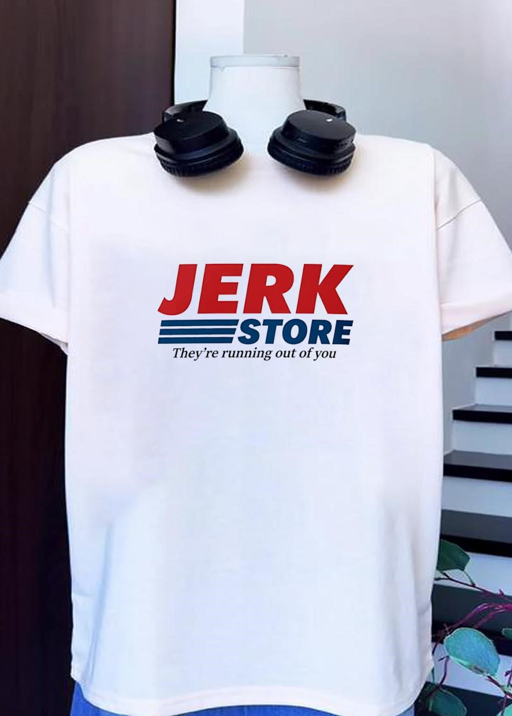 They’re running out of you Jerk Store T-Shirt