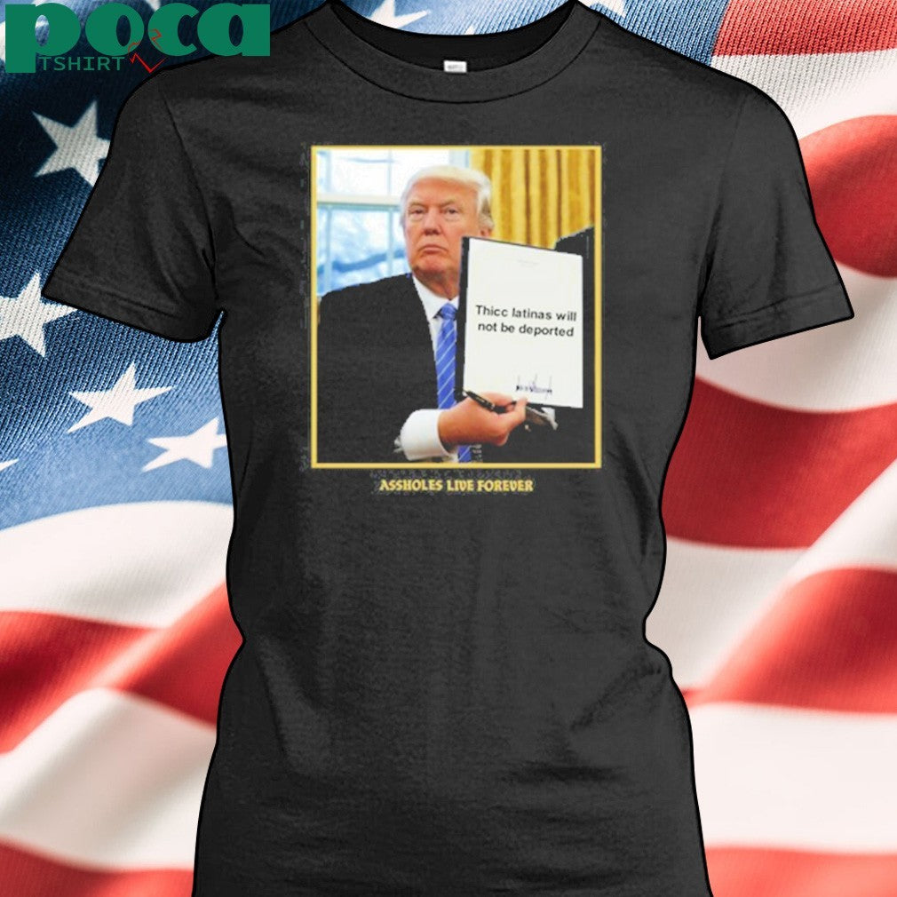 Thicc Latinas Will Not Be Deported Assholes Live Forever Shirt
