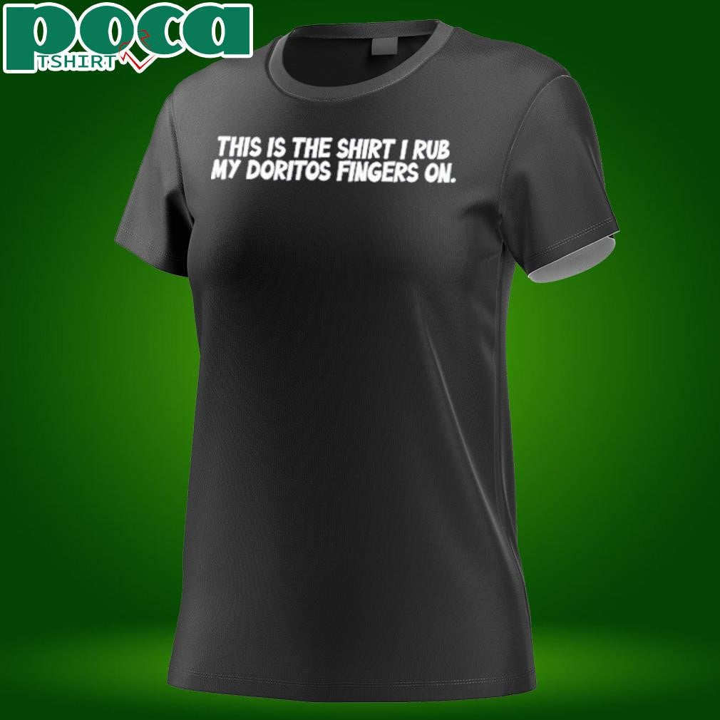 This Is The Shirt I Rub My Doritos Fingers On T-Shirt