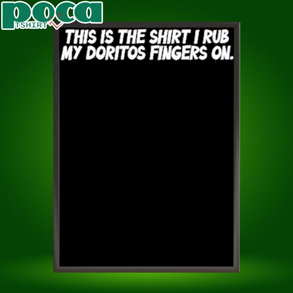 This Is The Shirt I Rub My Doritos Fingers On T-Shirt